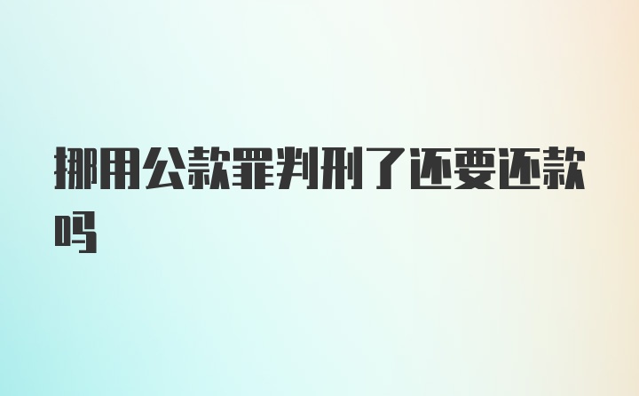 挪用公款罪判刑了还要还款吗