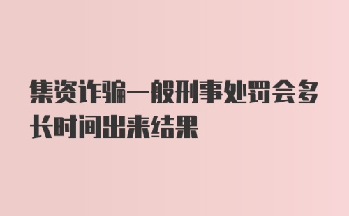 集资诈骗一般刑事处罚会多长时间出来结果