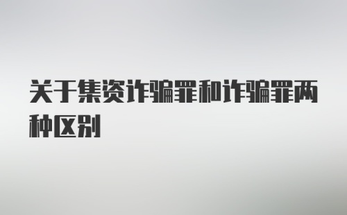 关于集资诈骗罪和诈骗罪两种区别