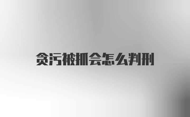 贪污被抓会怎么判刑