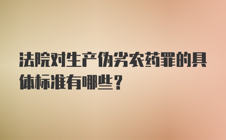 法院对生产伪劣农药罪的具体标准有哪些？