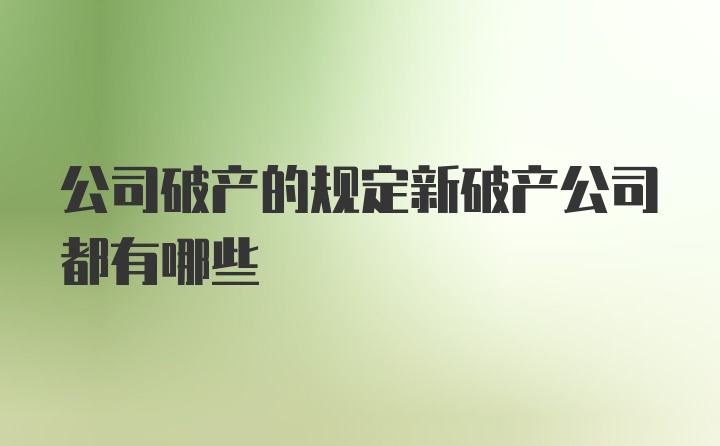 公司破产的规定新破产公司都有哪些