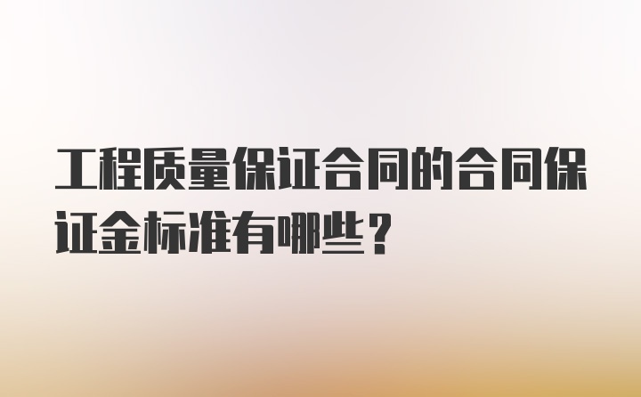 工程质量保证合同的合同保证金标准有哪些？