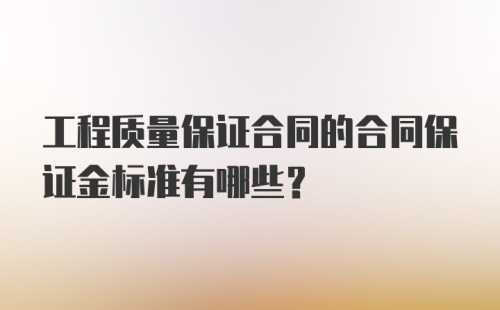 工程质量保证合同的合同保证金标准有哪些？