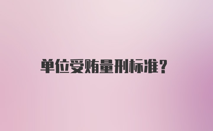 单位受贿量刑标准？