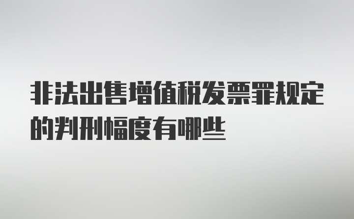 非法出售增值税发票罪规定的判刑幅度有哪些