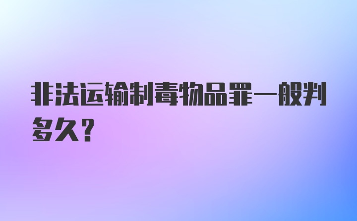 非法运输制毒物品罪一般判多久？