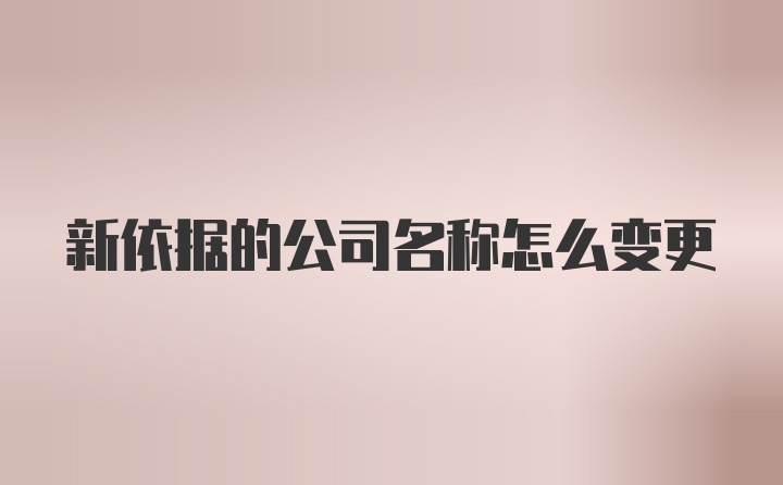 新依据的公司名称怎么变更