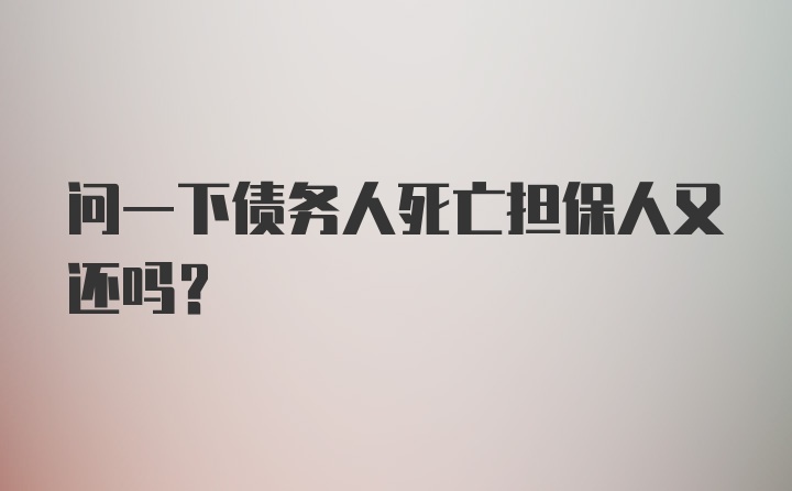 问一下债务人死亡担保人又还吗?