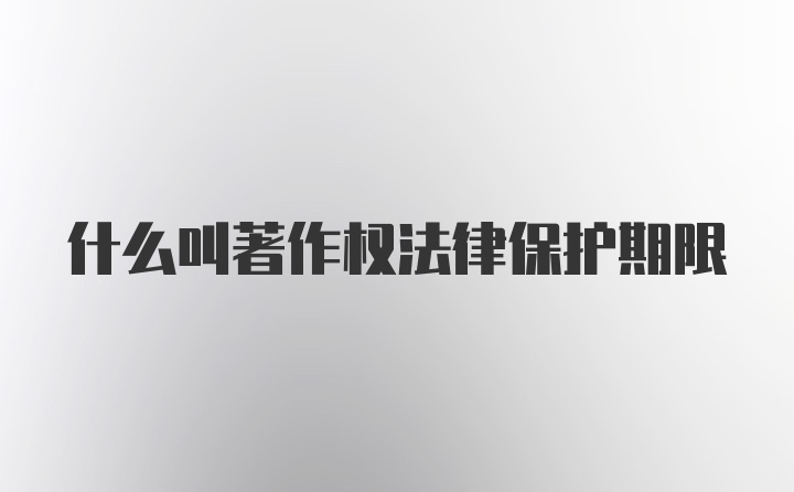 什么叫著作权法律保护期限