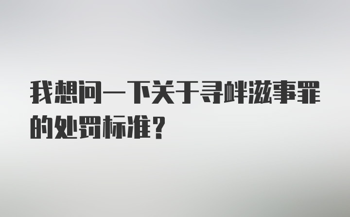 我想问一下关于寻衅滋事罪的处罚标准？