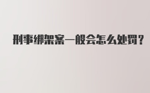 刑事绑架案一般会怎么处罚？