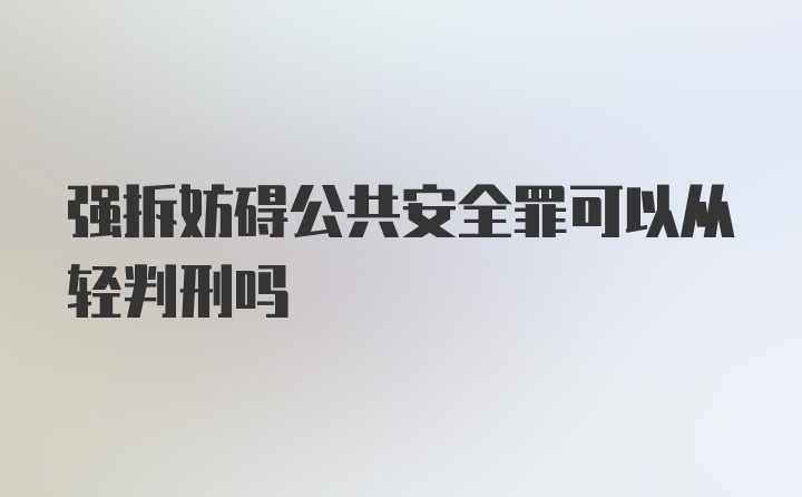 强拆妨碍公共安全罪可以从轻判刑吗