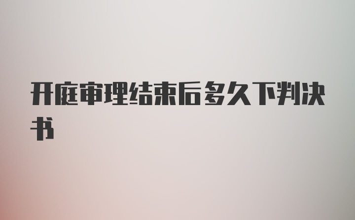 开庭审理结束后多久下判决书