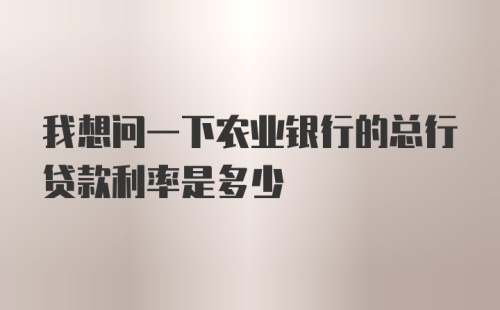 我想问一下农业银行的总行贷款利率是多少