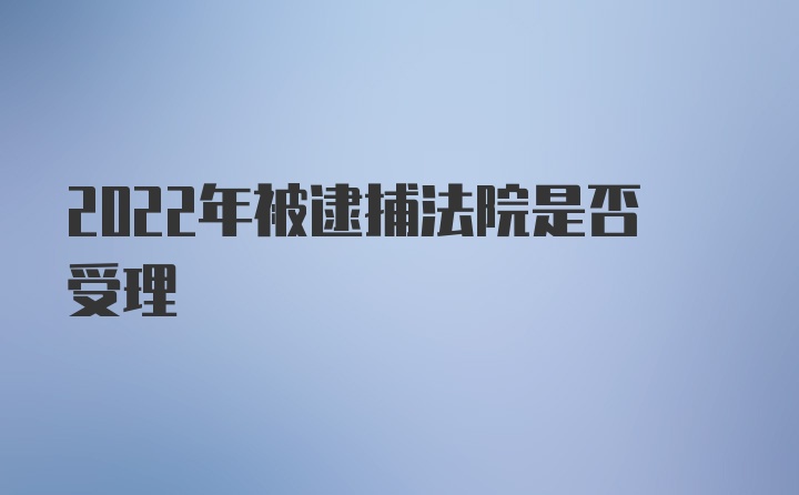 2022年被逮捕法院是否受理