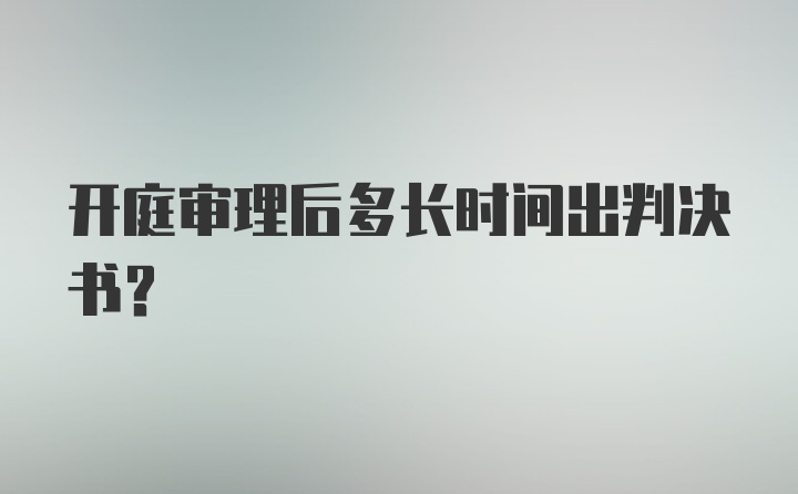 开庭审理后多长时间出判决书？