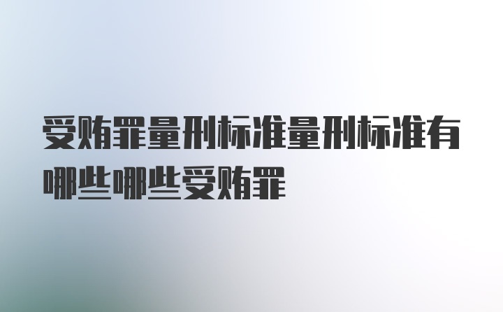 受贿罪量刑标准量刑标准有哪些哪些受贿罪