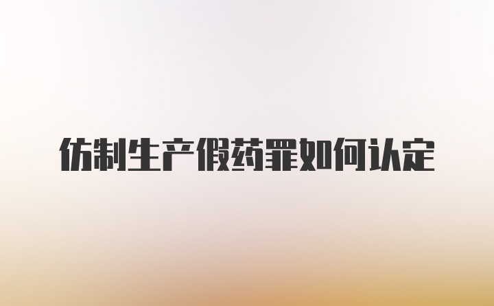 仿制生产假药罪如何认定