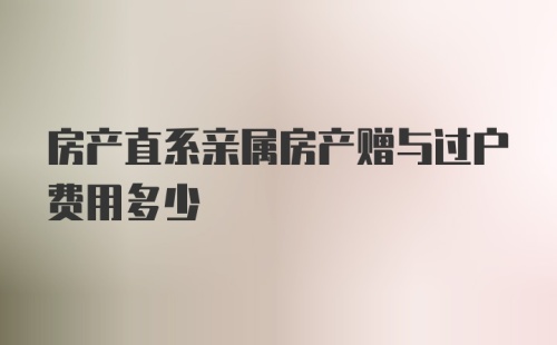 房产直系亲属房产赠与过户费用多少