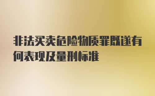 非法买卖危险物质罪既遂有何表现及量刑标准