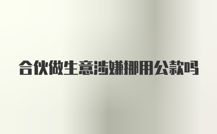 合伙做生意涉嫌挪用公款吗