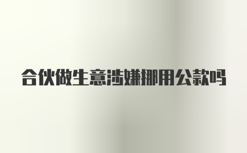 合伙做生意涉嫌挪用公款吗