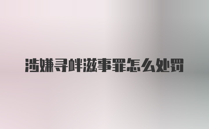 涉嫌寻衅滋事罪怎么处罚