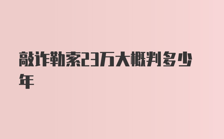 敲诈勒索23万大概判多少年