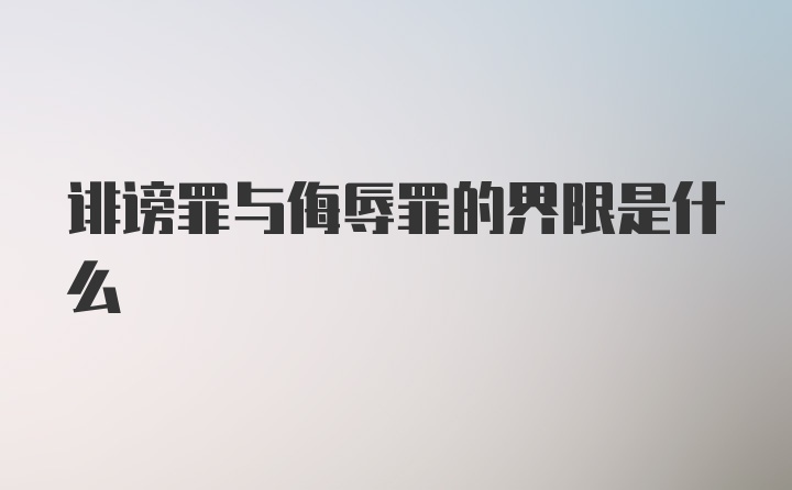 诽谤罪与侮辱罪的界限是什么