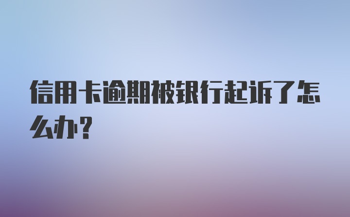 信用卡逾期被银行起诉了怎么办？