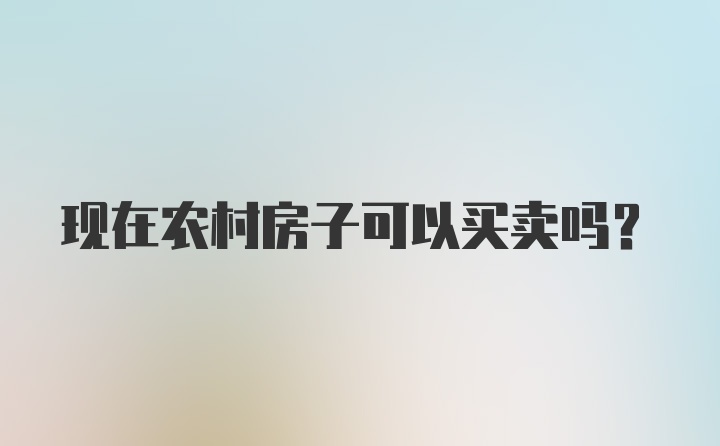 现在农村房子可以买卖吗？