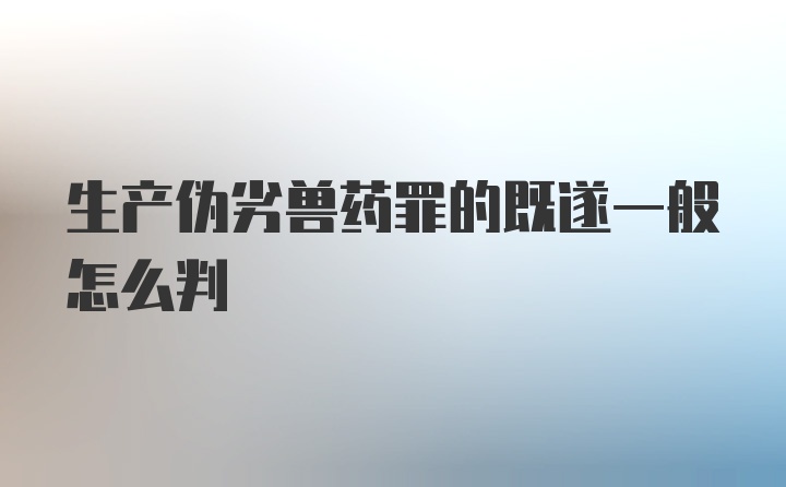 生产伪劣兽药罪的既遂一般怎么判