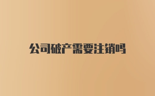 公司破产需要注销吗