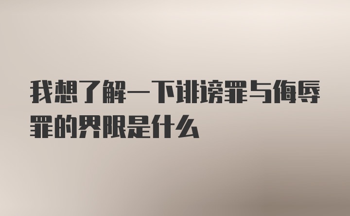 我想了解一下诽谤罪与侮辱罪的界限是什么