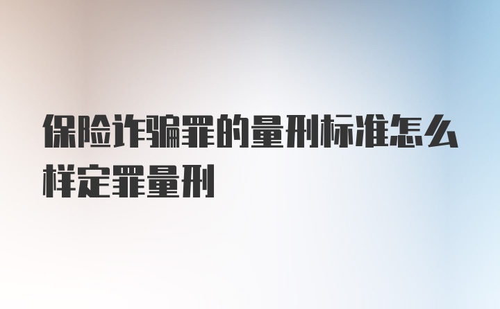 保险诈骗罪的量刑标准怎么样定罪量刑