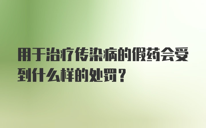 用于治疗传染病的假药会受到什么样的处罚？