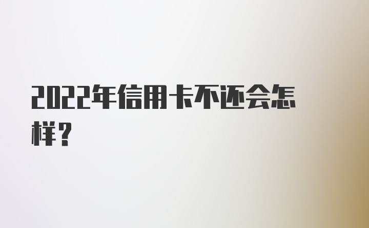 2022年信用卡不还会怎样？