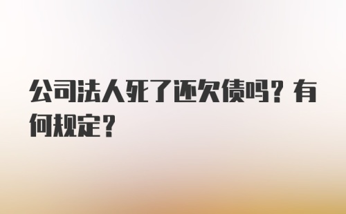 公司法人死了还欠债吗？有何规定？