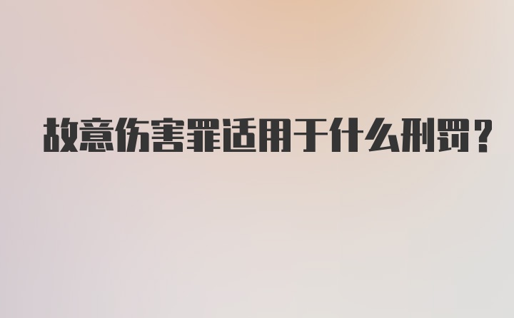 故意伤害罪适用于什么刑罚？