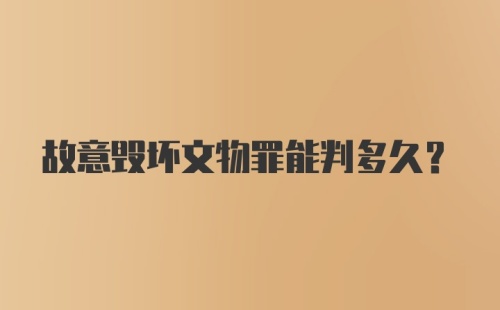 故意毁坏文物罪能判多久？