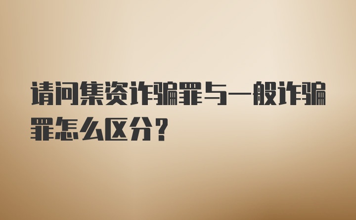 请问集资诈骗罪与一般诈骗罪怎么区分？