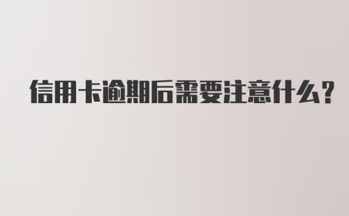 信用卡逾期后需要注意什么？