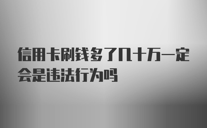 信用卡刷钱多了几十万一定会是违法行为吗