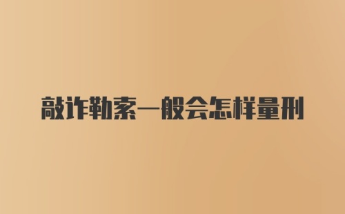 敲诈勒索一般会怎样量刑