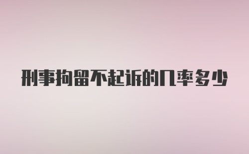 刑事拘留不起诉的几率多少