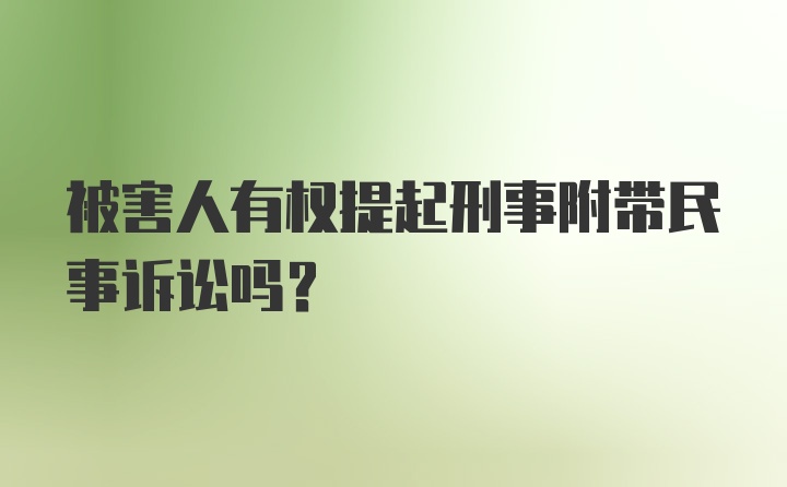 被害人有权提起刑事附带民事诉讼吗？