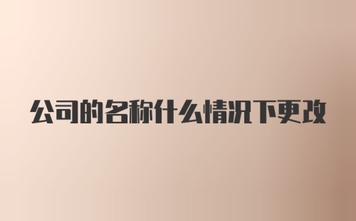 公司的名称什么情况下更改