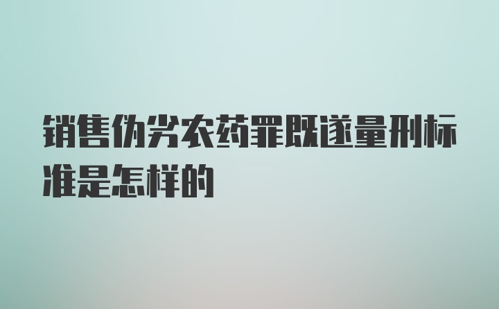 销售伪劣农药罪既遂量刑标准是怎样的