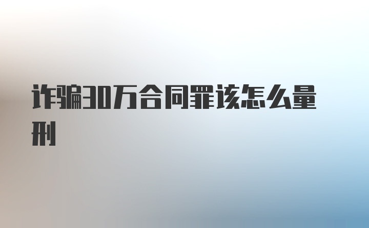 诈骗30万合同罪该怎么量刑